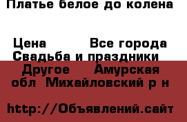 Платье белое до колена › Цена ­ 800 - Все города Свадьба и праздники » Другое   . Амурская обл.,Михайловский р-н